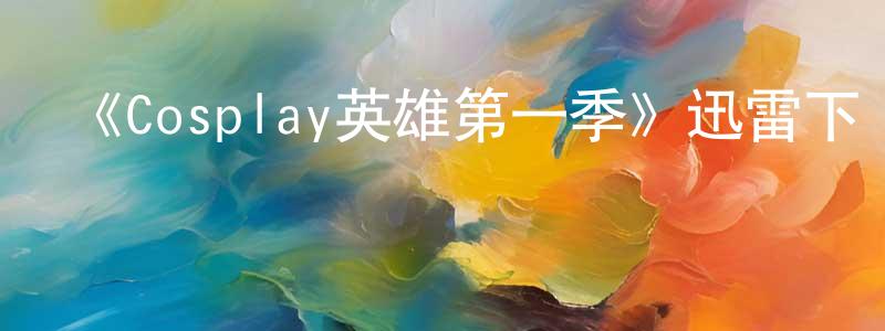 白秀英的動漫綜藝大全,《Cosplay英雄第一季》迅雷下載/在線觀看-選秀綜藝-美劇天堂